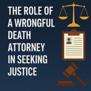 The Role of a Wrongful Death Attorney in Seeking Justice